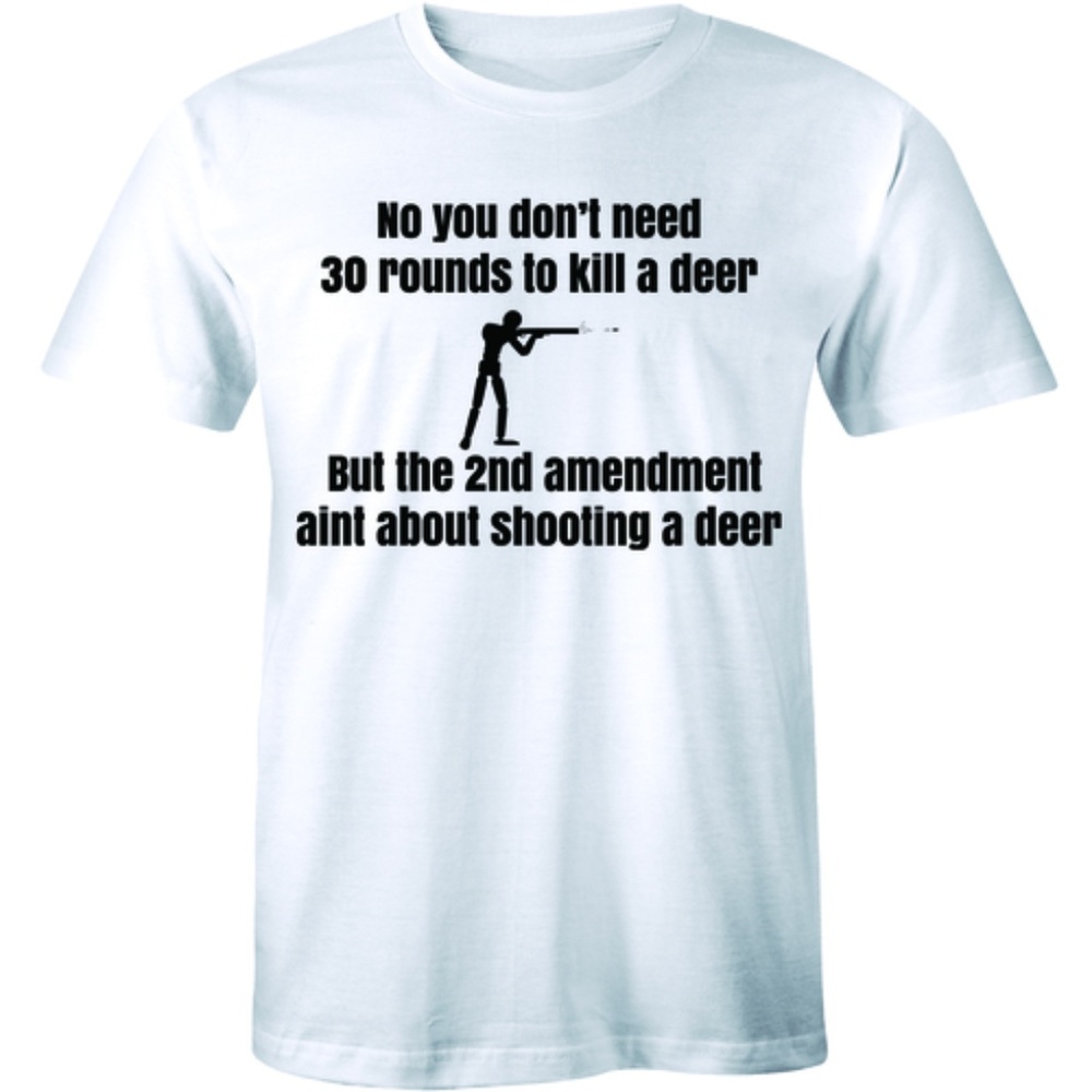 No You Don't Need 30 Rounds To Kill A Deer T-shirt